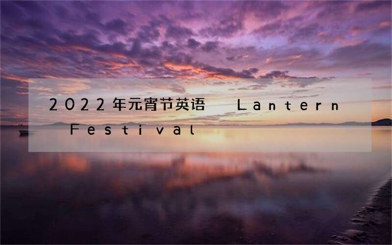 2022年元宵节英语  Lantern Festival